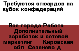 Требуются стюардов на кубок конфедерацийFIFA. - Все города Работа » Дополнительный заработок и сетевой маркетинг   . Кировская обл.,Сезенево д.